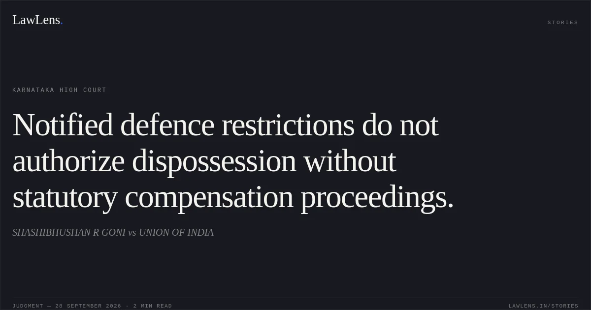 Notified defence restrictions do not authorize dispossession without statutory compensation proceedings.. SHASHIBHUSHAN R GONI vs UNION OF INDIA. Karnataka High Court. LawLens