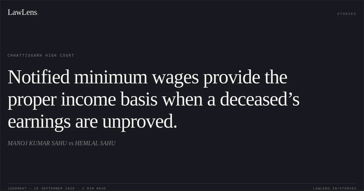 Notified minimum wages provide the proper income basis when a deceased’s earnings are unproved.. MANOJ KUMAR SAHU vs HEMLAL SAHU. Chhattisgarh High Court. LawLens
