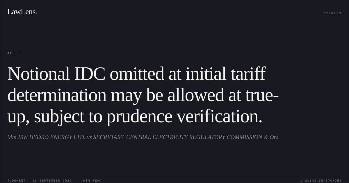 Notional IDC omitted at initial tariff determination may be allowed at true-up, subject to prudence verification.. M/s JSW HYDRO ENERGY LTD. vs SECRETARY, CENTRAL ELECTRICITY REGULATORY COMMISSION & Ors. APTEL. LawLens