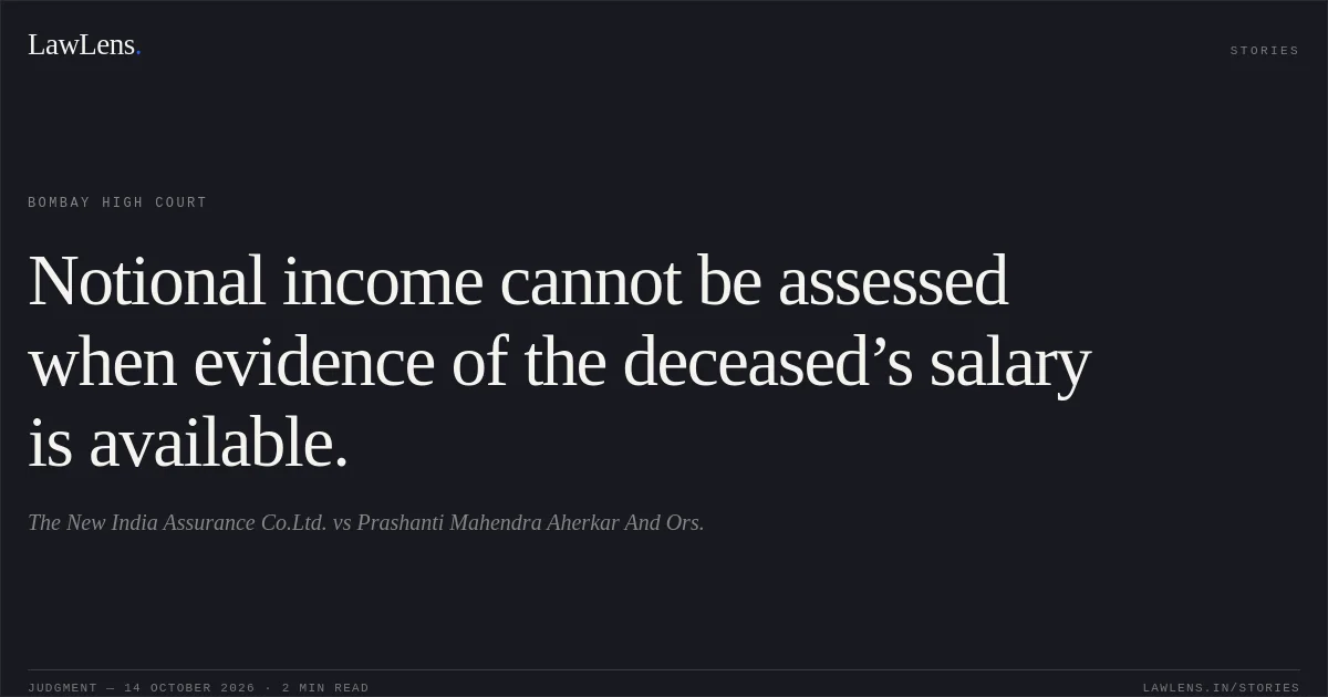 Notional income cannot be assessed when evidence of the deceased’s salary is available.. The New India Assurance Co.Ltd. vs Prashanti Mahendra Aherkar And Ors.. Bombay High Court. LawLens
