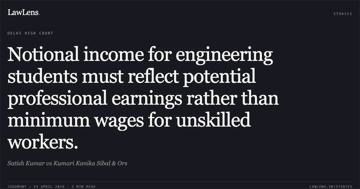 Notional income for engineering students must reflect potential professional earnings rather than minimum wages for unskilled workers.. Satish Kumar vs Kumari Kanika Sibal & Ors. Delhi High Court. LawLens