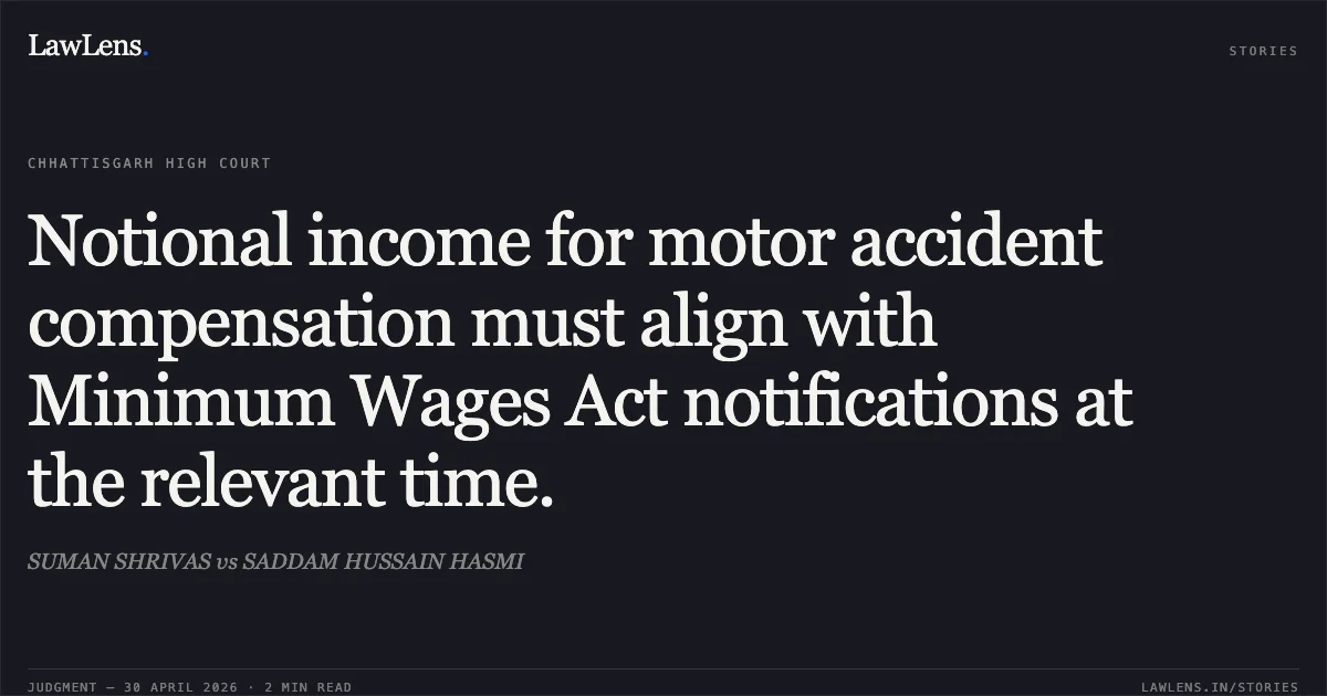 Notional income for motor accident compensation must align with Minimum Wages Act notifications at the relevant time.. SUMAN SHRIVAS vs SADDAM HUSSAIN HASMI. Chhattisgarh High Court. LawLens