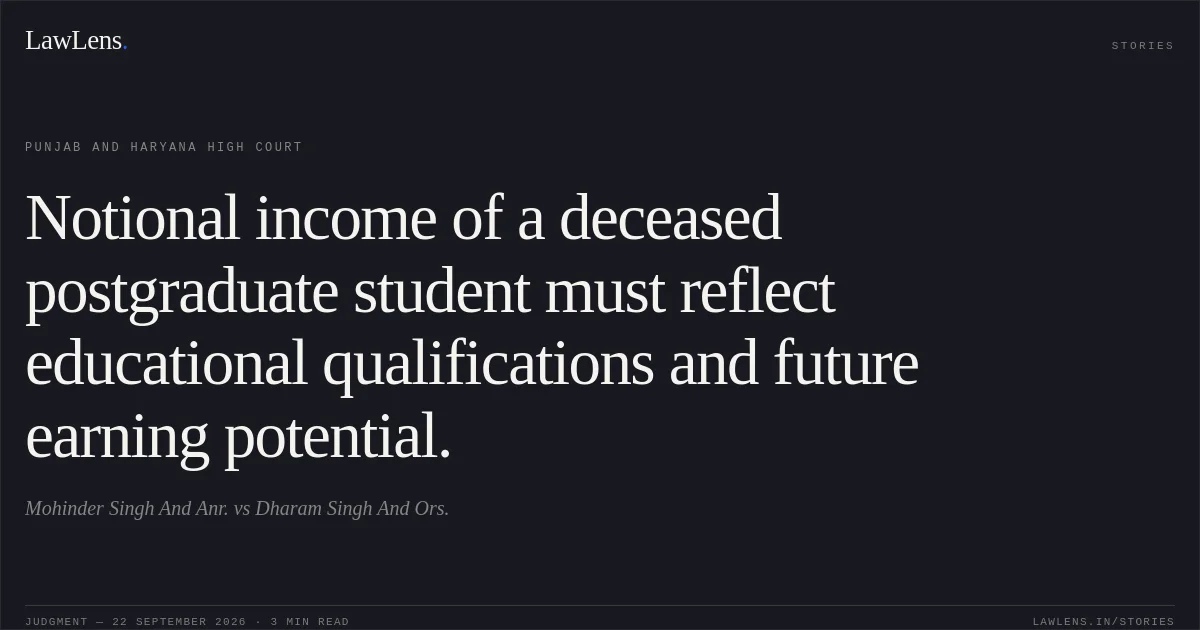 Notional income of a deceased postgraduate student must reflect educational qualifications and future earning potential.. Mohinder Singh And Anr. vs Dharam Singh And Ors.. Punjab and Haryana High Court. LawLens