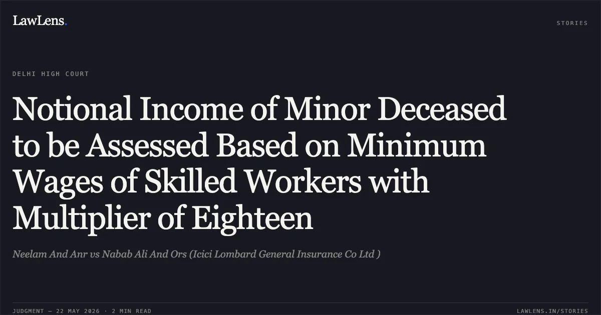 Notional Income of Minor Deceased to be Assessed Based on Minimum Wages of Skilled Workers with Multiplier of Eighteen. Neelam And Anr vs Nabab Ali And Ors (Icici Lombard General Insurance Co Ltd ). Delhi High Court. LawLens
