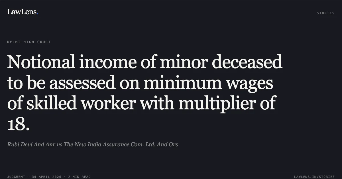 Notional income of minor deceased to be assessed on minimum wages of skilled worker with multiplier of 18.. Rubi Devi And Anr vs The New India Assurance Com. Ltd. And Ors. Delhi High Court. LawLens