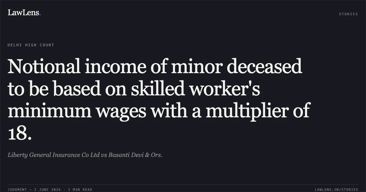 Notional income of minor deceased to be based on skilled worker's minimum wages with a multiplier of 18.. Liberty General Insurance Co Ltd vs Basanti Devi & Ors.. Delhi High Court. LawLens