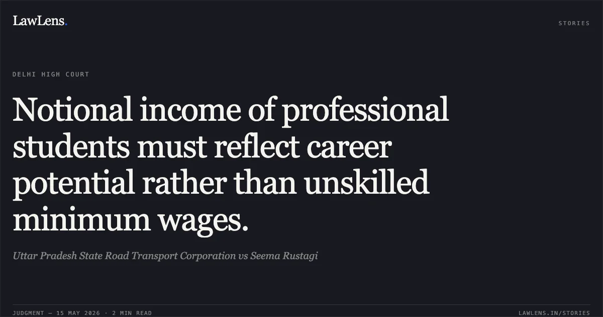 Notional income of professional students must reflect career potential rather than unskilled minimum wages.. Uttar Pradesh State Road Transport Corporation vs Seema Rustagi. Delhi High Court. LawLens