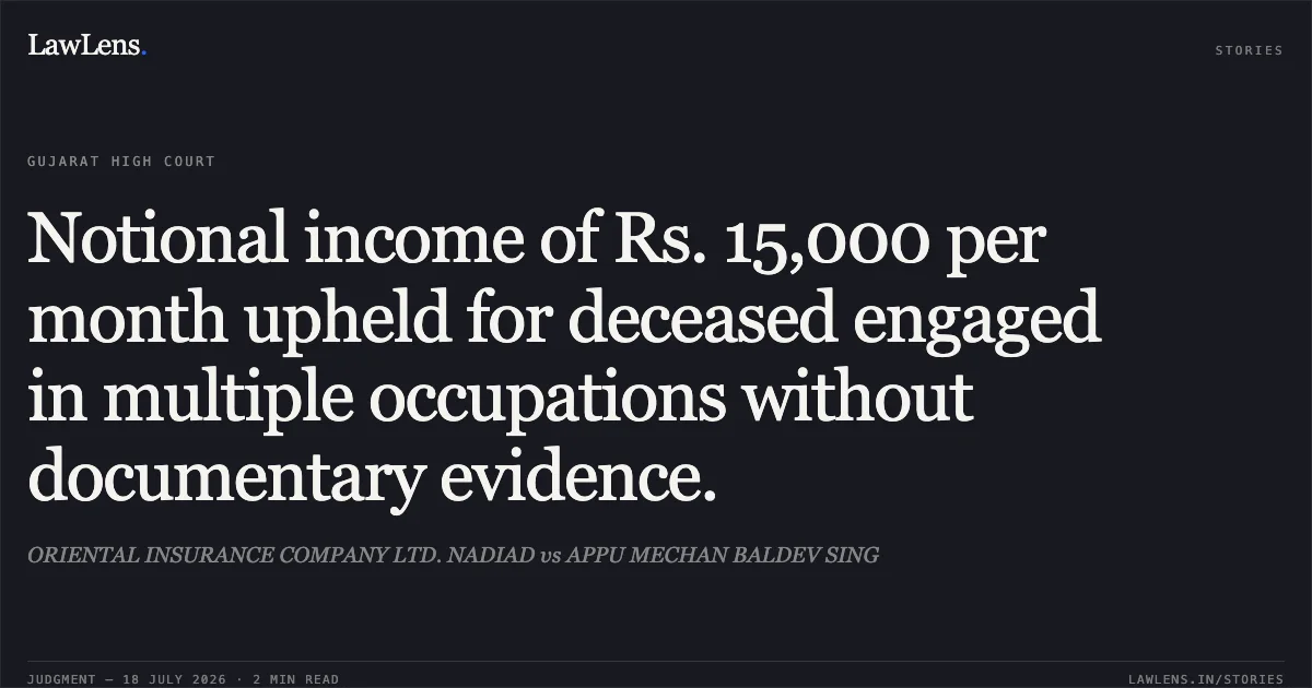 Notional income of Rs. 15,000 per month upheld for deceased engaged in multiple occupations without documentary evidence.. ORIENTAL INSURANCE COMPANY LTD. NADIAD vs APPU MECHAN BALDEV SING. Gujarat High Court. LawLens