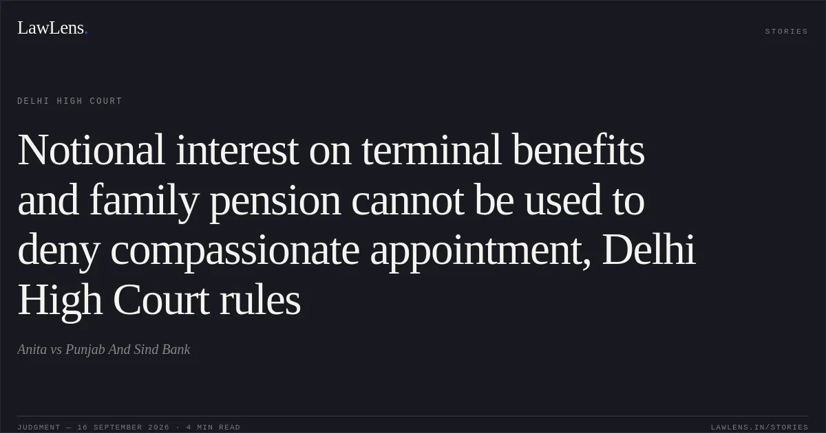 Notional interest on terminal benefits and family pension cannot be used to deny compassionate appointment, Delhi High Court rules. Anita vs Punjab And Sind Bank. Delhi High Court. LawLens