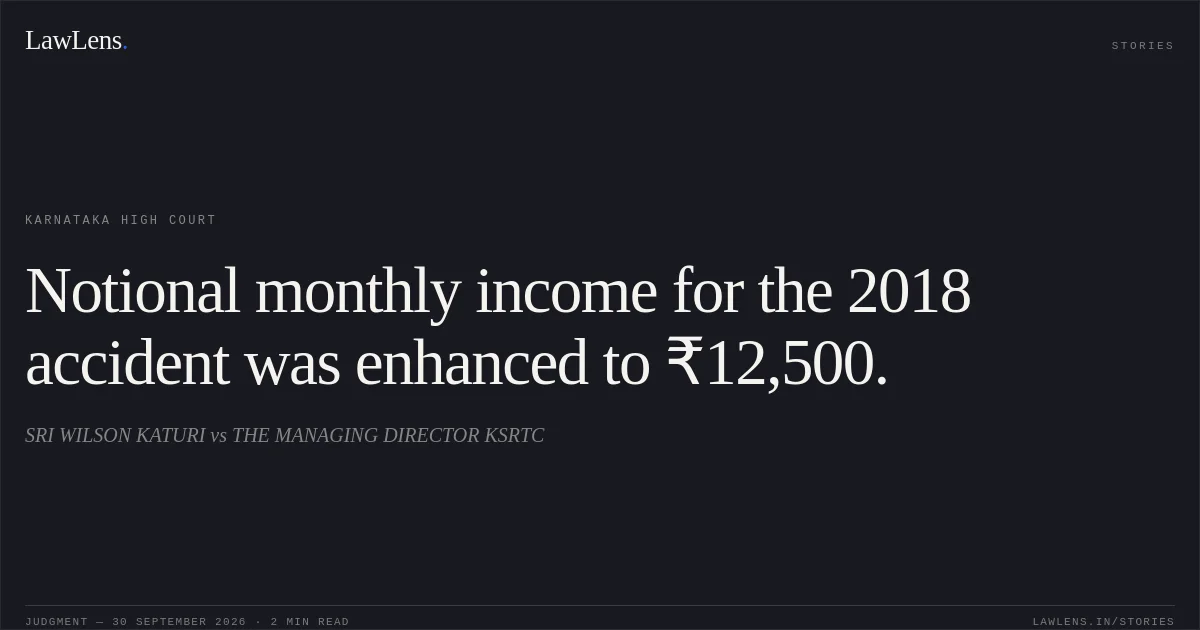 Notional monthly income for the 2018 accident was enhanced to ₹12,500.. SRI WILSON KATURI vs THE MANAGING DIRECTOR KSRTC. Karnataka High Court. LawLens