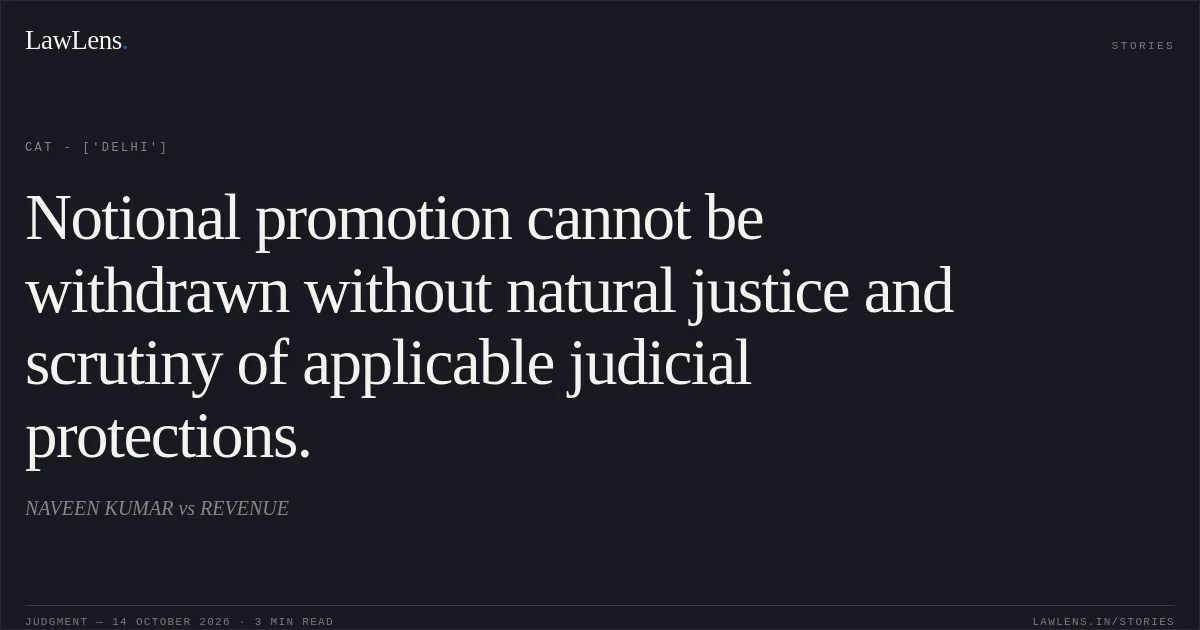 Notional promotion cannot be withdrawn without natural justice and scrutiny of applicable judicial protections.. NAVEEN KUMAR vs REVENUE. CAT - ['Delhi']. LawLens