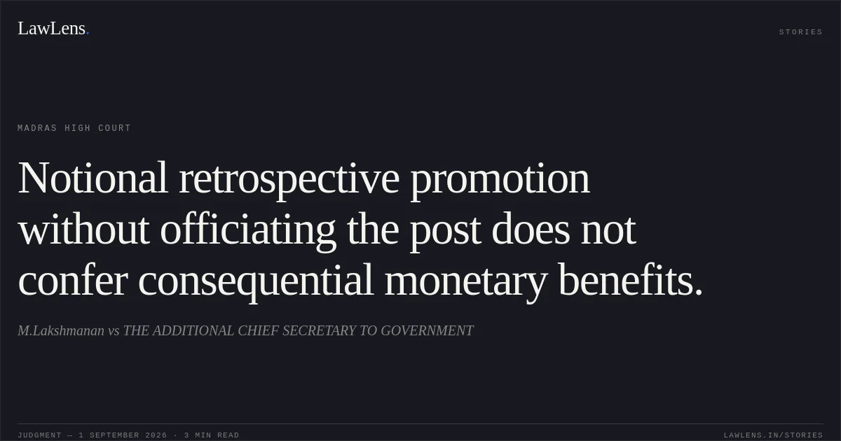 Notional retrospective promotion without officiating the post does not confer consequential monetary benefits.. M.Lakshmanan vs THE ADDITIONAL CHIEF SECRETARY TO GOVERNMENT. Madras High Court. LawLens