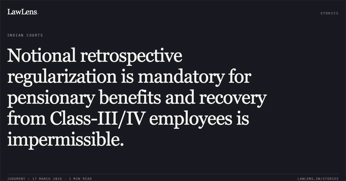 Notional retrospective regularization is mandatory for pensionary benefits and recovery from Class-III/IV employees is impermissible.. ABDUL HAFIZ GANAI vs FOREST ENVIRONMENT AND ECOLOGY DEPARTMENT. Central Administrative Tribunal. LawLens