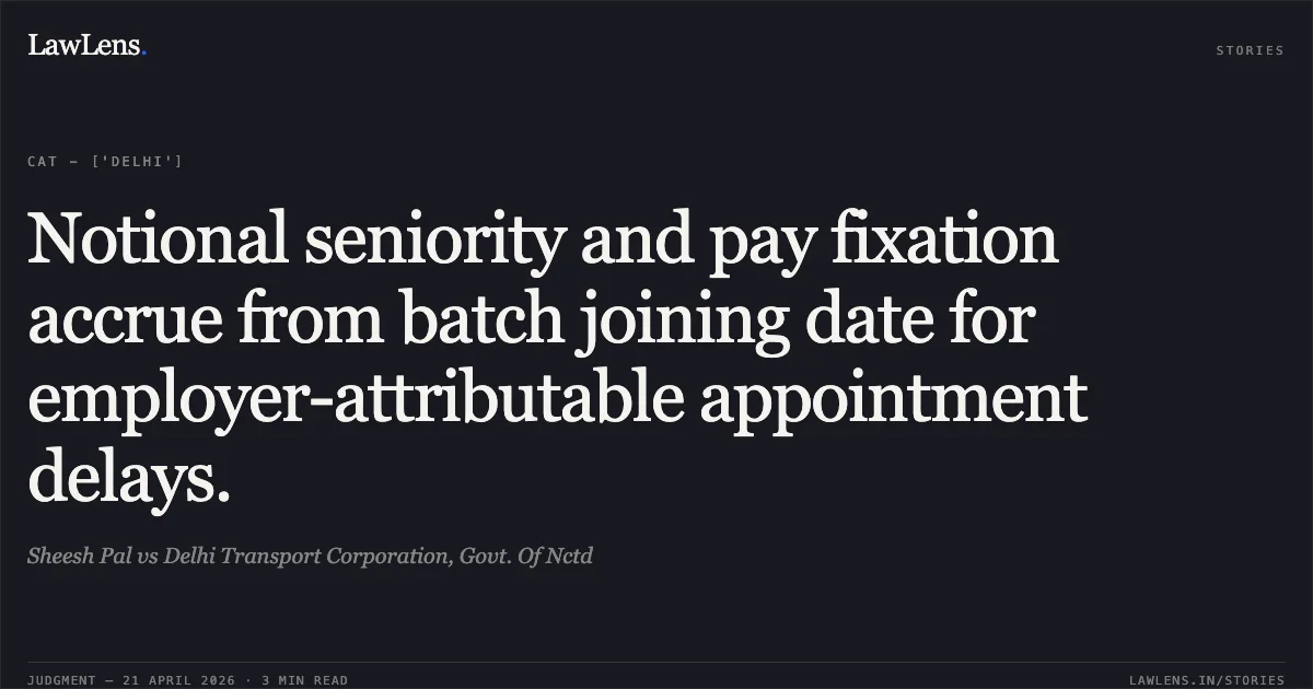 Notional seniority and pay fixation accrue from batch joining date for employer-attributable appointment delays.. Sheesh Pal vs Delhi Transport Corporation, Govt. Of Nctd. Central Administrative Tribunal. LawLens