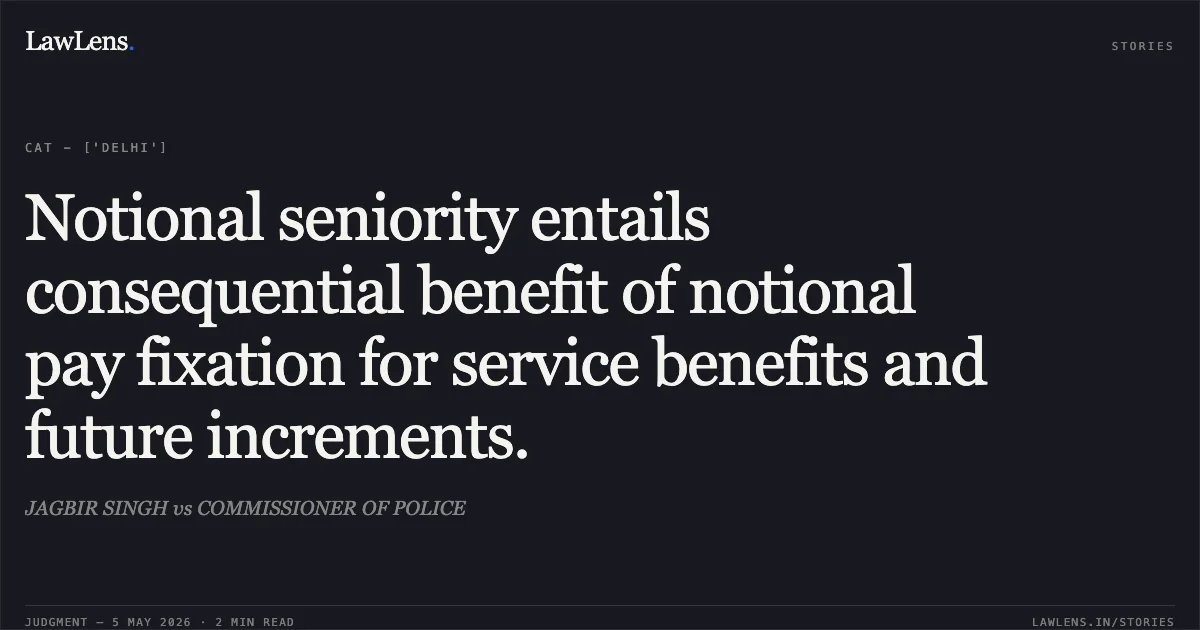Notional seniority entails consequential benefit of notional pay fixation for service benefits and future increments.. JAGBIR SINGH vs COMMISSIONER OF POLICE. Central Administrative Tribunal. LawLens