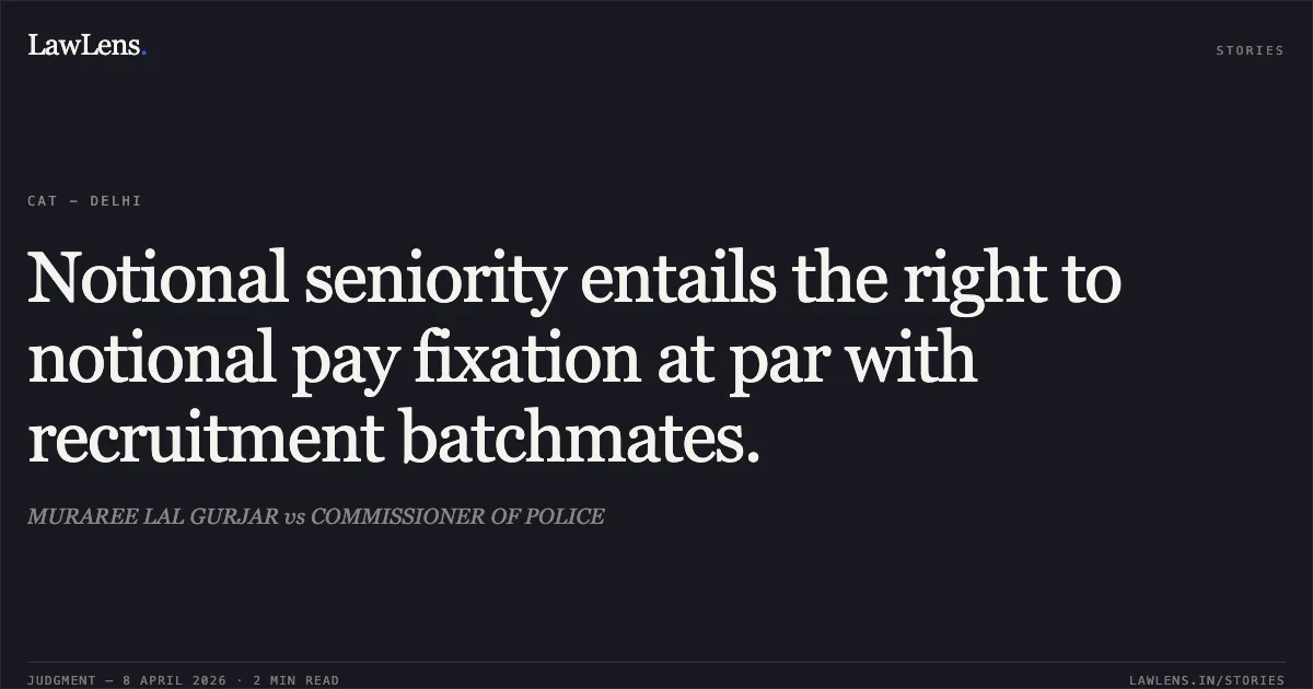 Notional seniority entails the right to notional pay fixation at par with recruitment batchmates.. MURAREE LAL GURJAR vs COMMISSIONER OF POLICE. Central Administrative Tribunal. LawLens