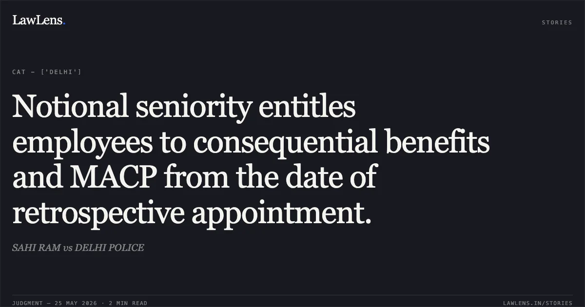 Notional seniority entitles employees to consequential benefits and MACP from the date of retrospective appointment.. SAHI RAM vs DELHI POLICE. Central Administrative Tribunal. LawLens