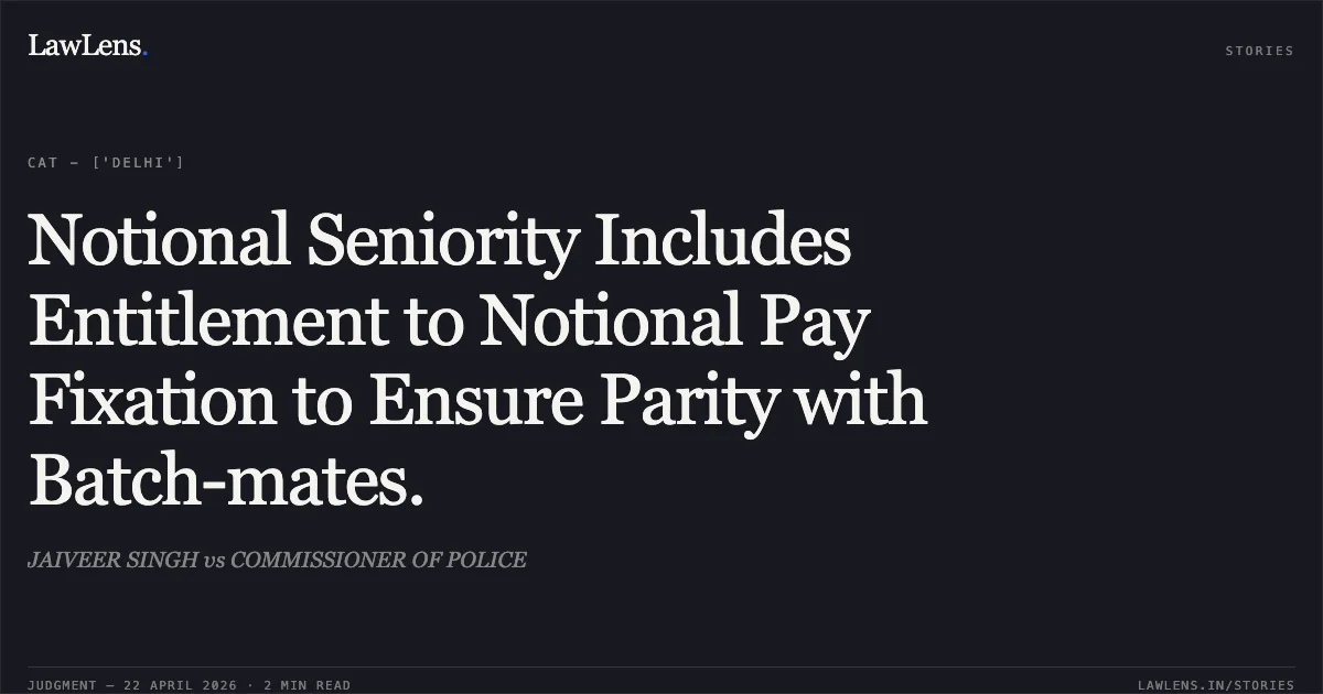 Notional Seniority Includes Entitlement to Notional Pay Fixation to Ensure Parity with Batch-mates.. JAIVEER SINGH vs COMMISSIONER OF POLICE. Central Administrative Tribunal. LawLens