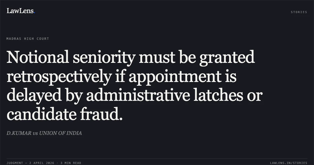 Notional seniority must be granted retrospectively if appointment is delayed by administrative latches or candidate fraud.. D.KUMAR vs UNION OF INDIA. Madras High Court. LawLens