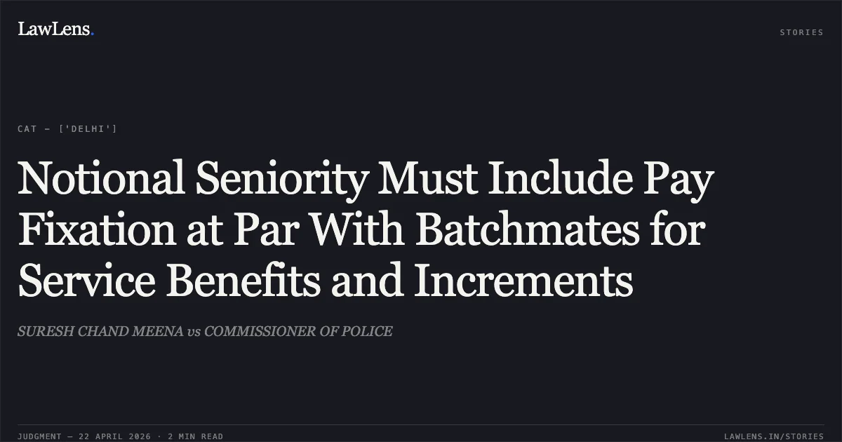 Notional Seniority Must Include Pay Fixation at Par With Batchmates for Service Benefits and Increments. SURESH CHAND MEENA vs COMMISSIONER OF POLICE. Central Administrative Tribunal. LawLens
