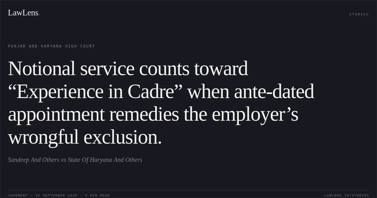 Notional service counts toward “Experience in Cadre” when ante-dated appointment remedies the employer’s wrongful exclusion.. Sandeep And Others vs State Of Haryana And Others. Punjab and Haryana High Court. LawLens