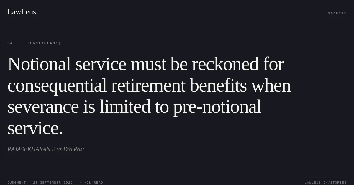 Notional service must be reckoned for consequential retirement benefits when severance is limited to pre-notional service.. RAJASEKHARAN B vs D/o Post. CAT - ['Ernakulam']. LawLens