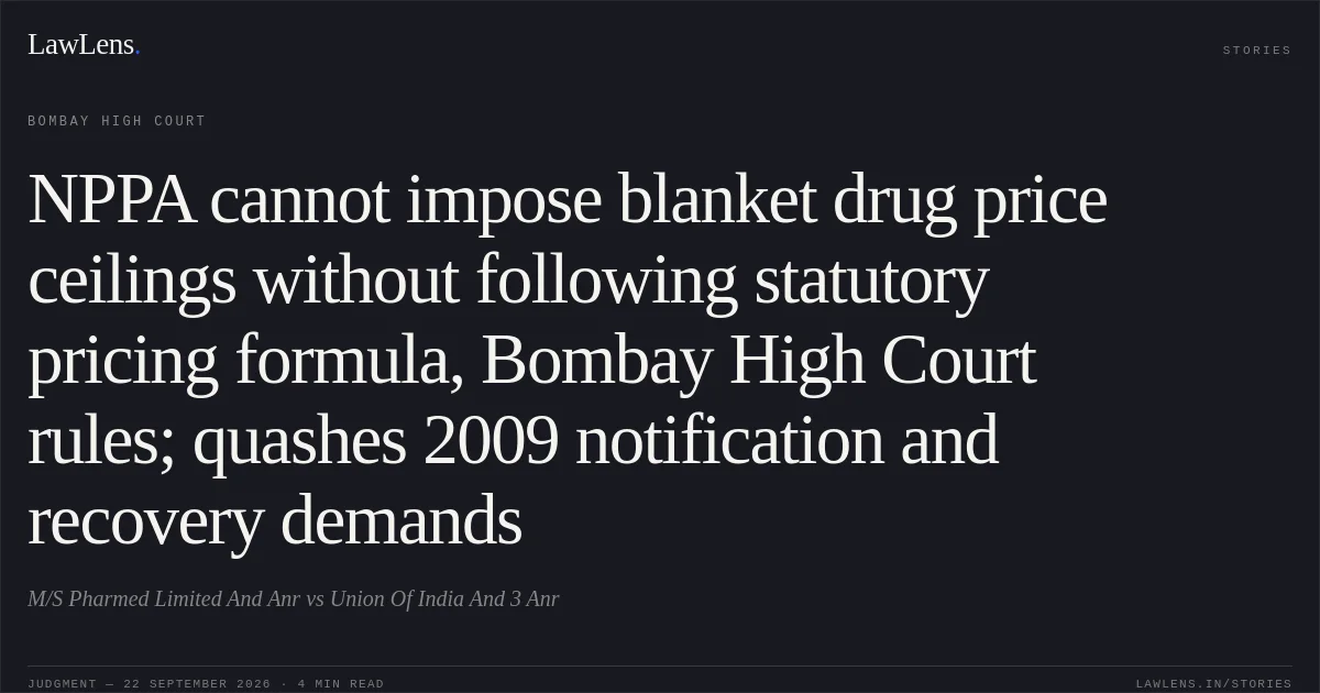 NPPA cannot impose blanket drug price ceilings without following statutory pricing formula, Bombay High Court rules; quashes 2009 notification and recovery demands. M/S Pharmed Limited And Anr vs Union Of India And 3 Anr. Bombay High Court. LawLens