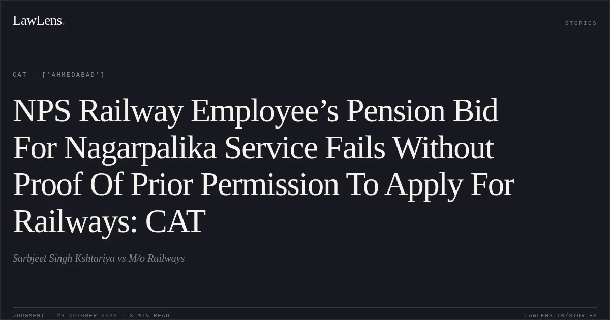 NPS Railway Employee’s Pension Bid For Nagarpalika Service Fails Without Proof Of Prior Permission To Apply For Railways: CAT. Sarbjeet Singh Kshtariya vs M/o Railways. CAT - ['Ahmedabad']. LawLens