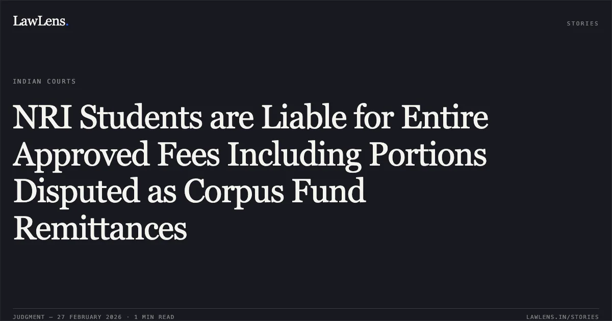 NRI Students are Liable for Entire Approved Fees Including Portions Disputed as Corpus Fund Remittances. Govind Krishnan & Ors. v. State of Kerala & Ors. [W.P(C) No. 38556 of 2023 and connected cases (2026:KER:1584)]. Kerala High Court. LawLens