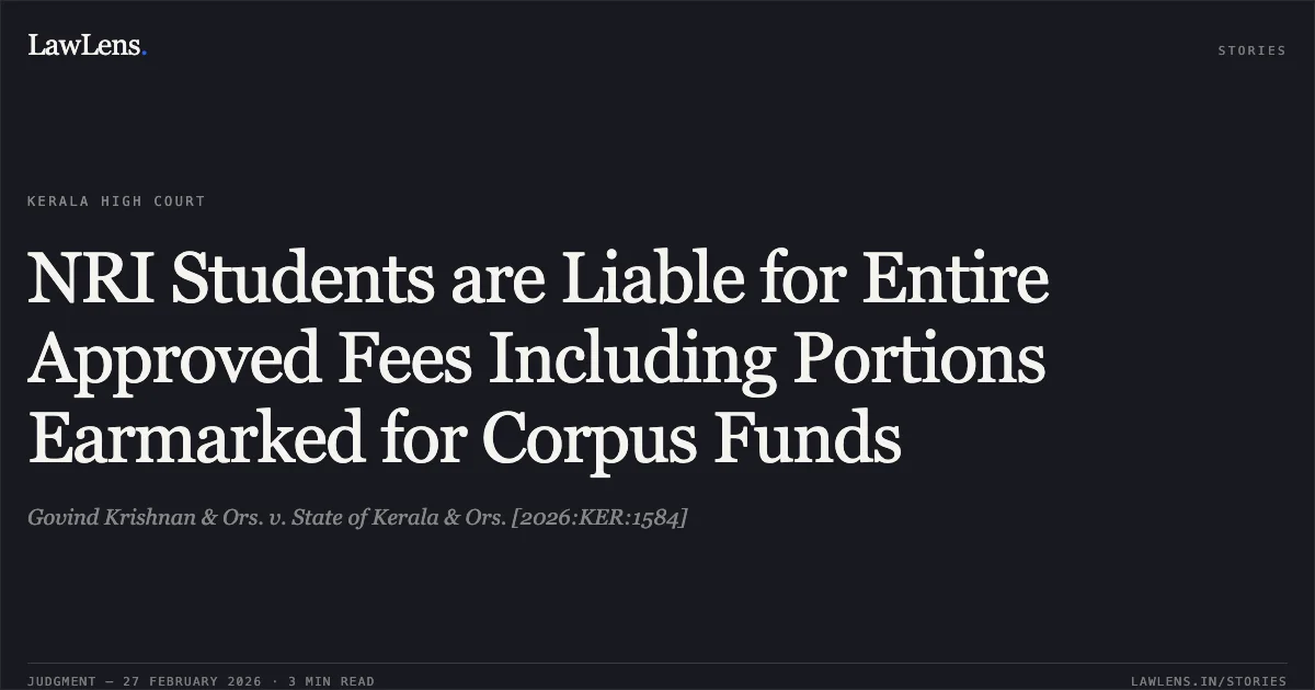 NRI Students are Liable for Entire Approved Fees Including Portions Earmarked for Corpus Funds. Govind Krishnan & Ors. v. State of Kerala & Ors. [2026:KER:1584]. Kerala High Court. LawLens