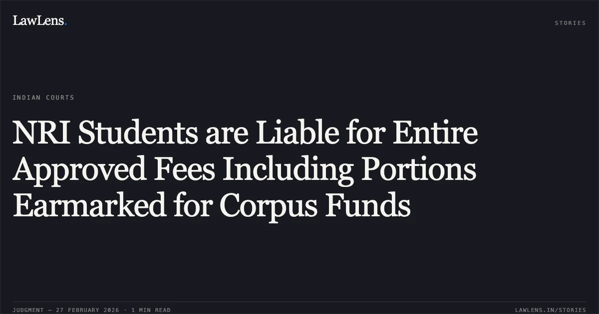 NRI Students are Liable for Entire Approved Fees Including Portions Earmarked for Corpus Funds. Govind Krishnan & Others v. State of Kerala & Others [WP(C) No. 38556 of 2023 and connected cases; 2026:KER:1584]. Kerala High Court. LawLens