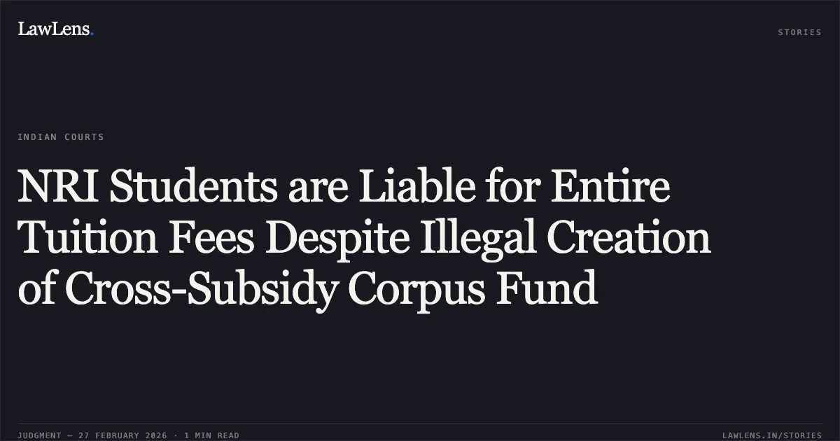 NRI Students are Liable for Entire Tuition Fees Despite Illegal Creation of Cross-Subsidy Corpus Fund. Govind Krishnan & Ors. v. State of Kerala & Ors. [2026:KER:1584]. Kerala High Court. LawLens