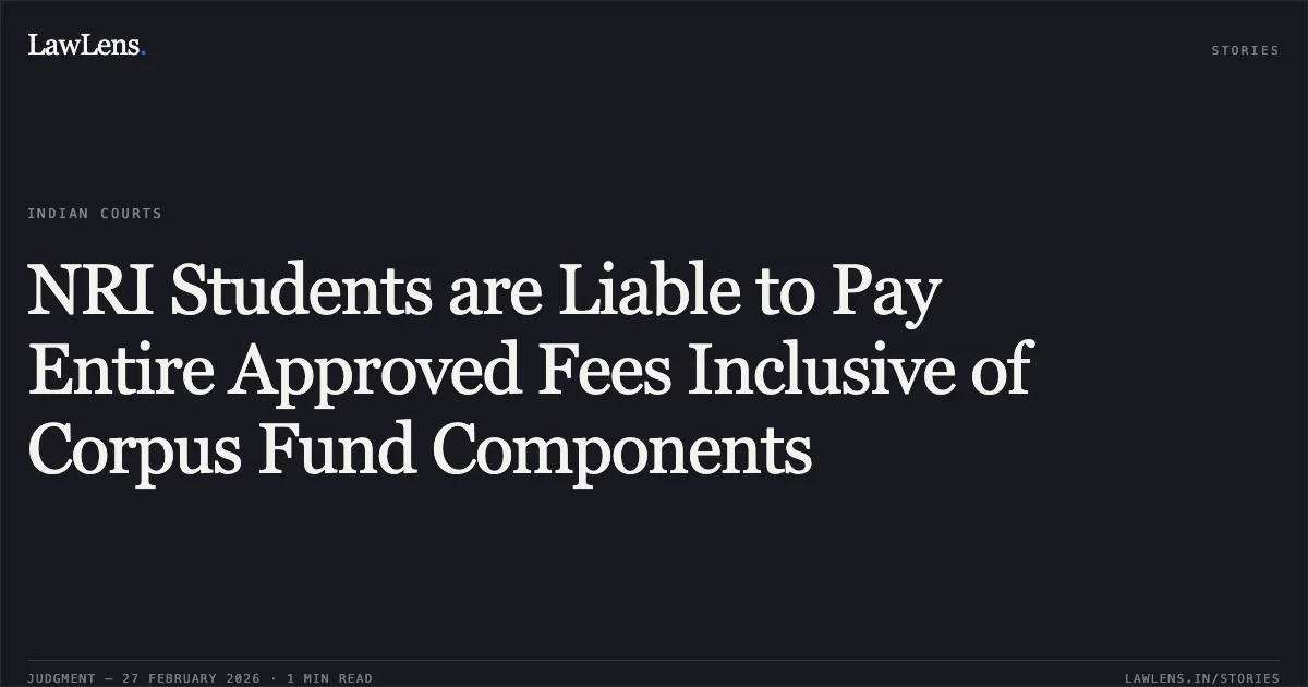 NRI Students are Liable to Pay Entire Approved Fees Inclusive of Corpus Fund Components. Govind Krishnan & Others v. State of Kerala & Others [WP(C) No. 38556 of 2023 and connected cases; 2026:KER:1584]. Kerala High Court. LawLens