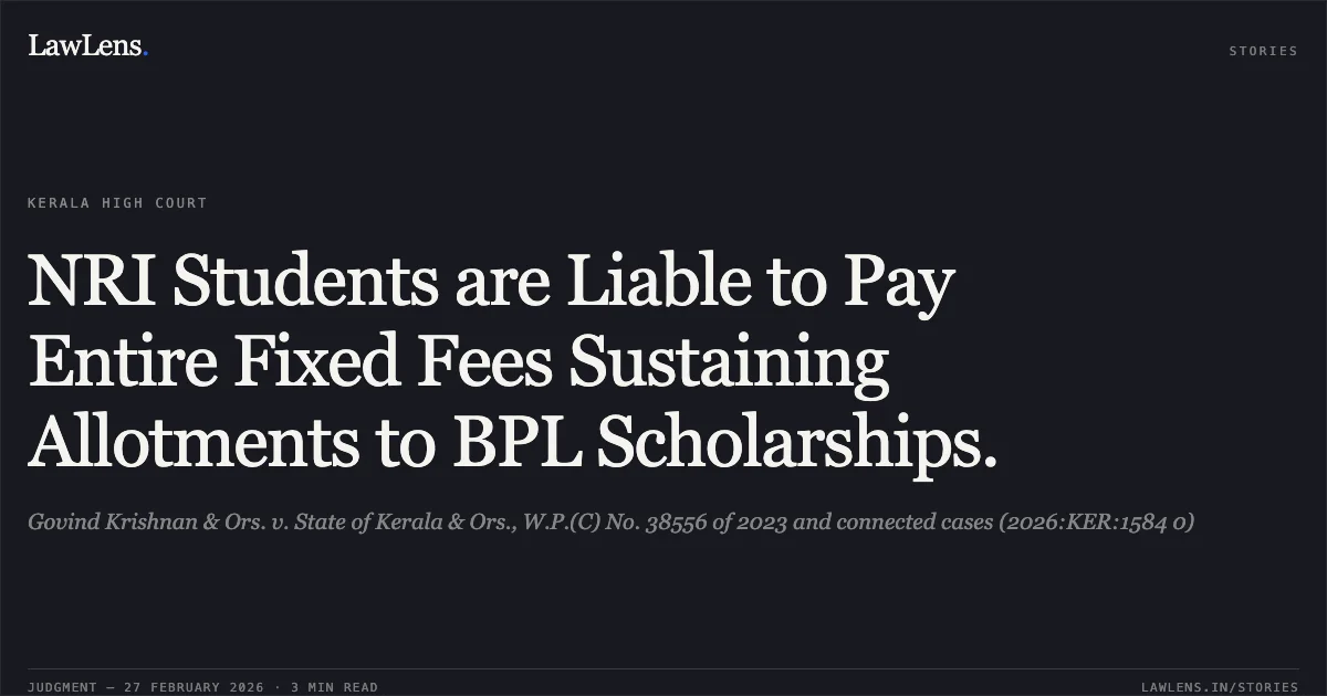 NRI Students are Liable to Pay Entire Fixed Fees Sustaining Allotments to BPL Scholarships.. Govind Krishnan & Ors. v. State of Kerala & Ors., W.P.(C) No. 38556 of 2023 and connected cases (2026:KER:1584 0). Kerala High Court. LawLens