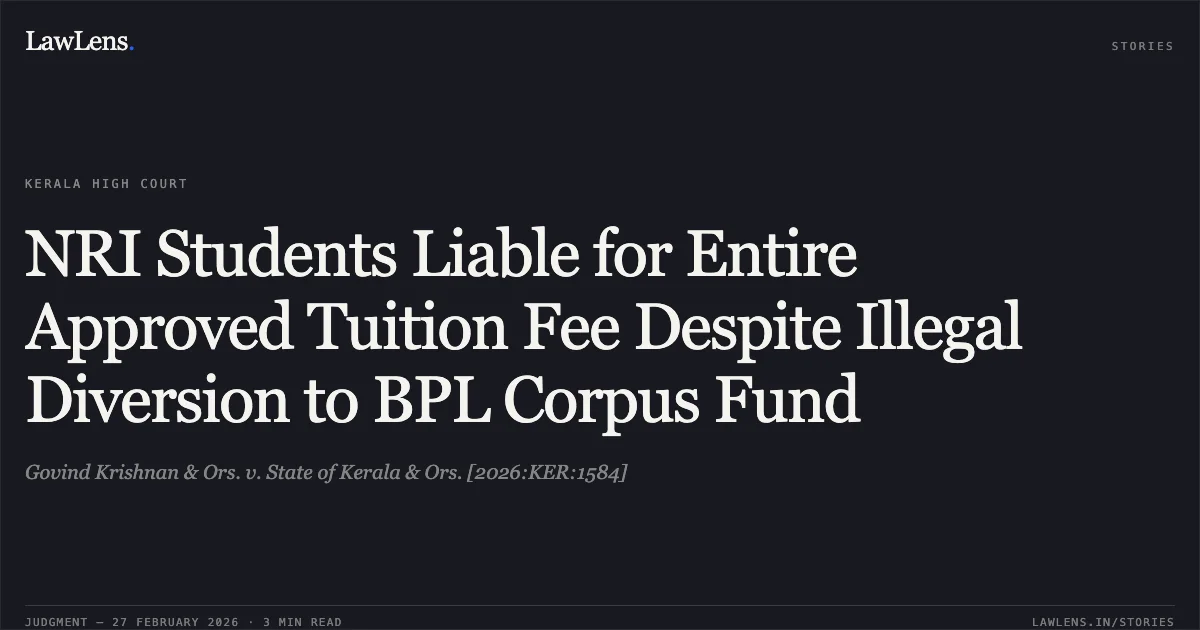 NRI Students Liable for Entire Approved Tuition Fee Despite Illegal Diversion to BPL Corpus Fund. Govind Krishnan & Ors. v. State of Kerala & Ors. [2026:KER:1584]. Kerala High Court. LawLens