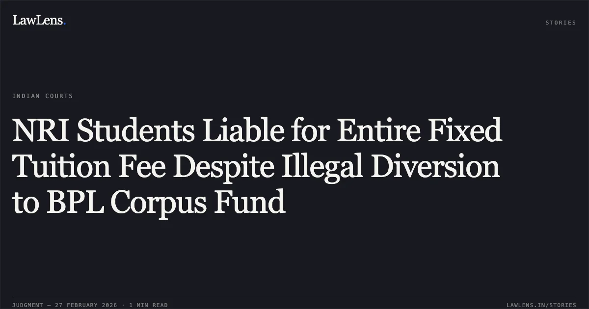 NRI Students Liable for Entire Fixed Tuition Fee Despite Illegal Diversion to BPL Corpus Fund. Govind Krishnan & Ors. v. State of Kerala & Ors. W.P(C) No. 38556 of 2023 and connected cases (2026:KER:1584). Kerala High Court. LawLens