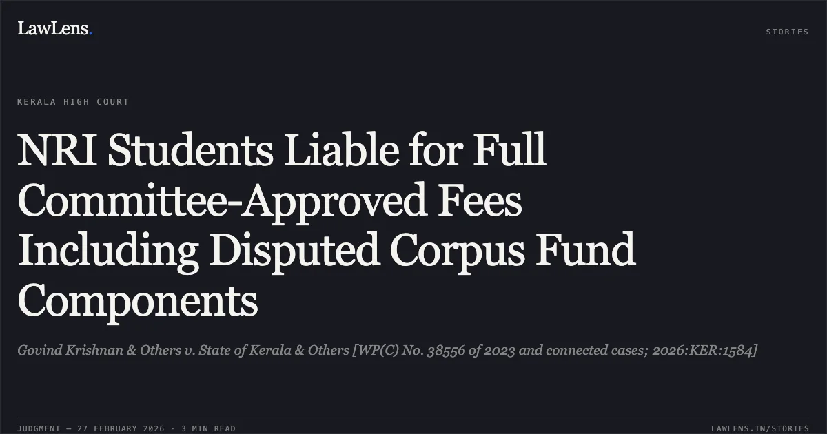 NRI Students Liable for Full Committee-Approved Fees Including Disputed Corpus Fund Components. Govind Krishnan & Others v. State of Kerala & Others [WP(C) No. 38556 of 2023 and connected cases; 2026:KER:1584]. Kerala High Court. LawLens