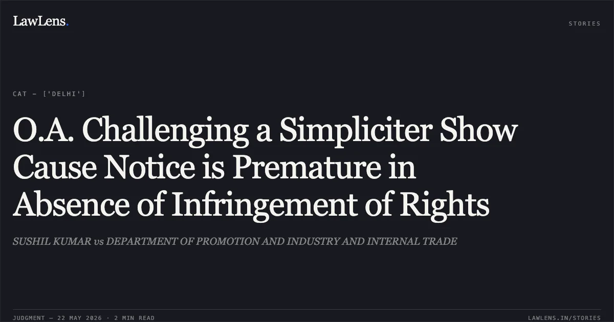 O.A. Challenging a Simpliciter Show Cause Notice is Premature in Absence of Infringement of Rights. SUSHIL KUMAR vs DEPARTMENT OF PROMOTION AND INDUSTRY AND INTERNAL TRADE. Central Administrative Tribunal. LawLens