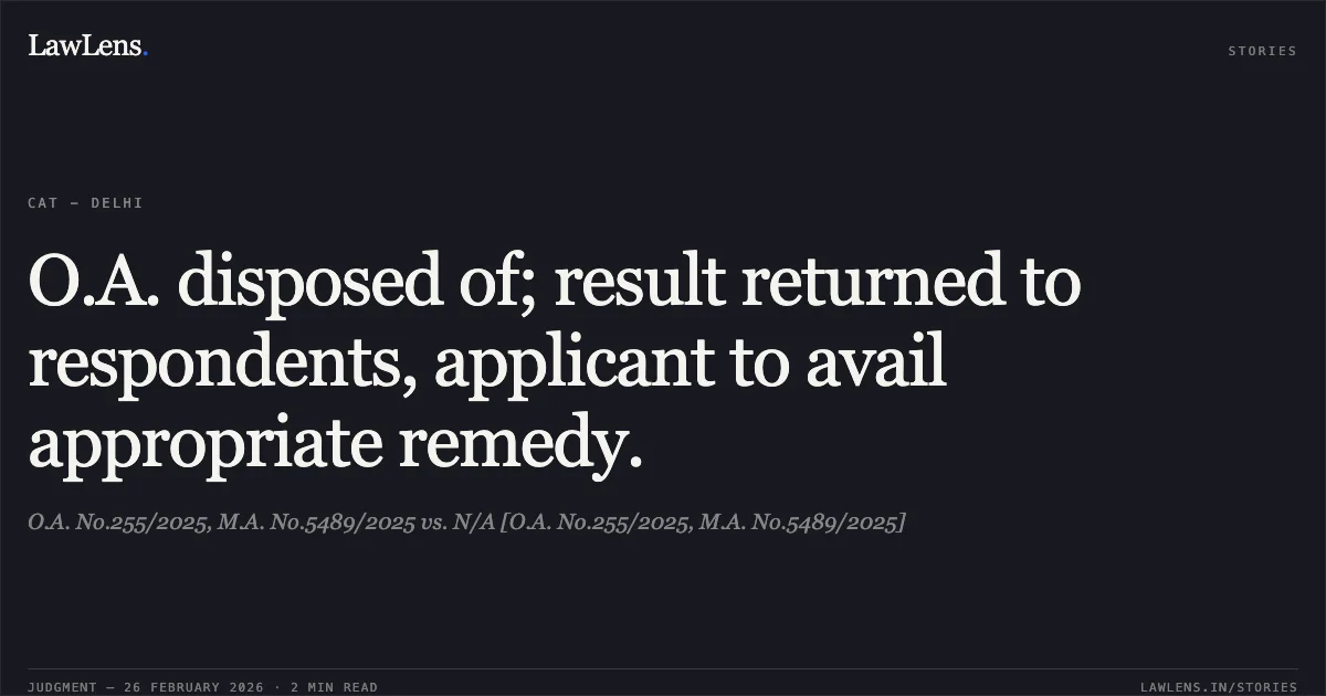 O.A. disposed of; result returned to respondents, applicant to avail appropriate remedy.. O.A. No.255/2025, M.A. No.5489/2025 vs. N/A [O.A. No.255/2025, M.A. No.5489/2025]. Central Administrative Tribunal. LawLens