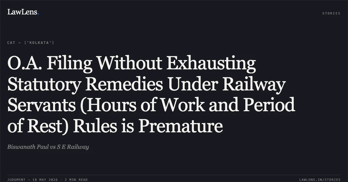 O.A. Filing Without Exhausting Statutory Remedies Under Railway Servants (Hours of Work and Period of Rest) Rules is Premature. Biswanath Paul vs S E Railway. Central Administrative Tribunal. LawLens