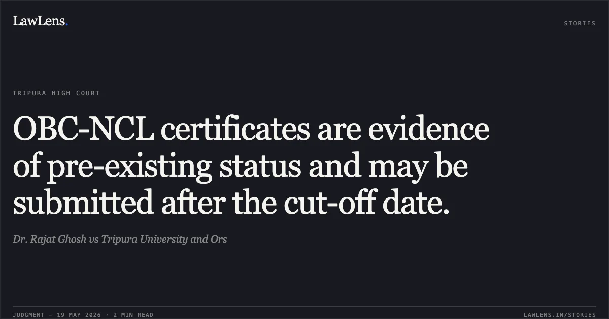 OBC-NCL certificates are evidence of pre-existing status and may be submitted after the cut-off date.. Dr. Rajat Ghosh vs Tripura University and Ors. Tripura High Court. LawLens