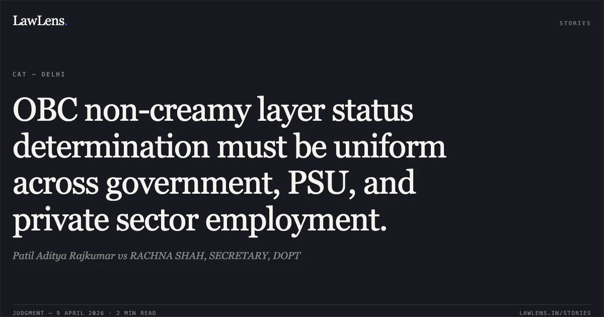 OBC non-creamy layer status determination must be uniform across government, PSU, and private sector employment.. Patil Aditya Rajkumar vs RACHNA SHAH, SECRETARY, DOPT. Central Administrative Tribunal. LawLens