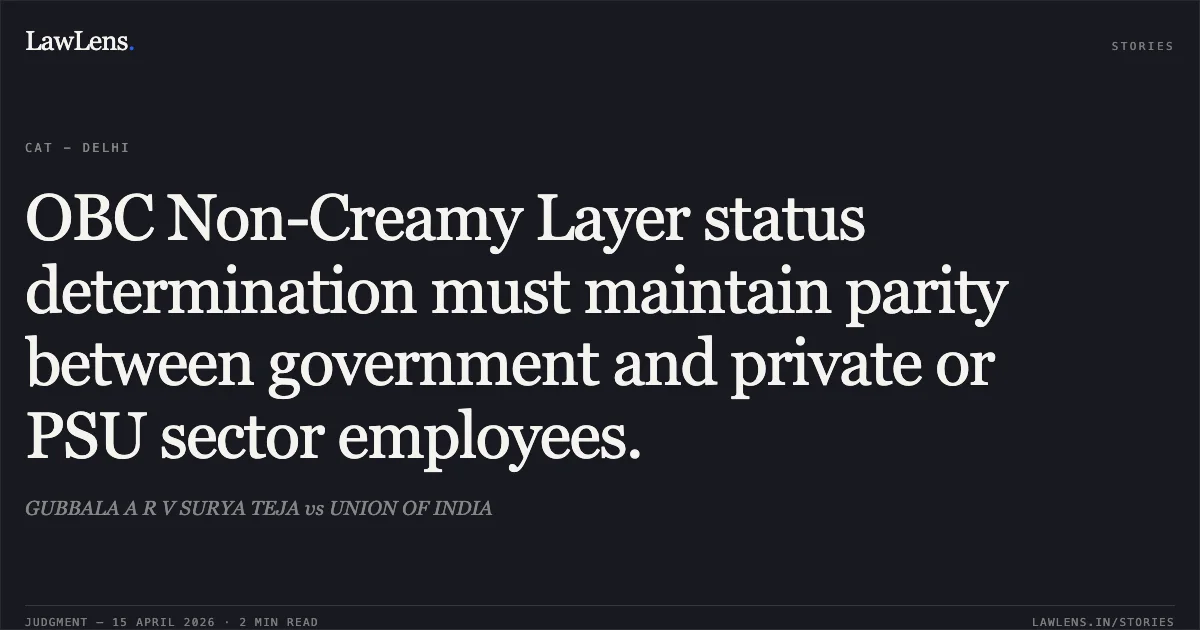 OBC Non-Creamy Layer status determination must maintain parity between government and private or PSU sector employees.. GUBBALA A R V SURYA TEJA vs UNION OF INDIA. Central Administrative Tribunal. LawLens
