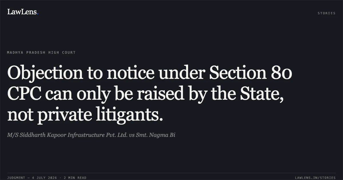Objection to notice under Section 80 CPC can only be raised by the State, not private litigants.. M/S Siddharth Kapoor Infrastructure Pvt. Ltd. vs Smt. Nagma Bi. Madhya Pradesh High Court. LawLens
