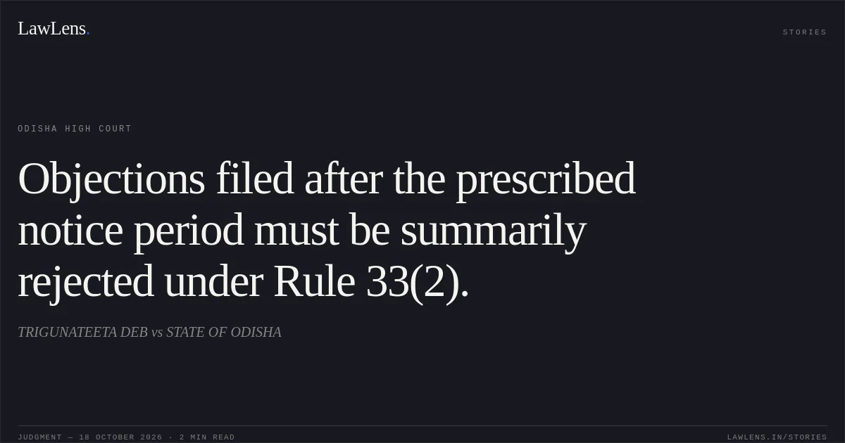 Objections filed after the prescribed notice period must be summarily rejected under Rule 33(2).. TRIGUNATEETA DEB vs STATE OF ODISHA. Odisha High Court. LawLens