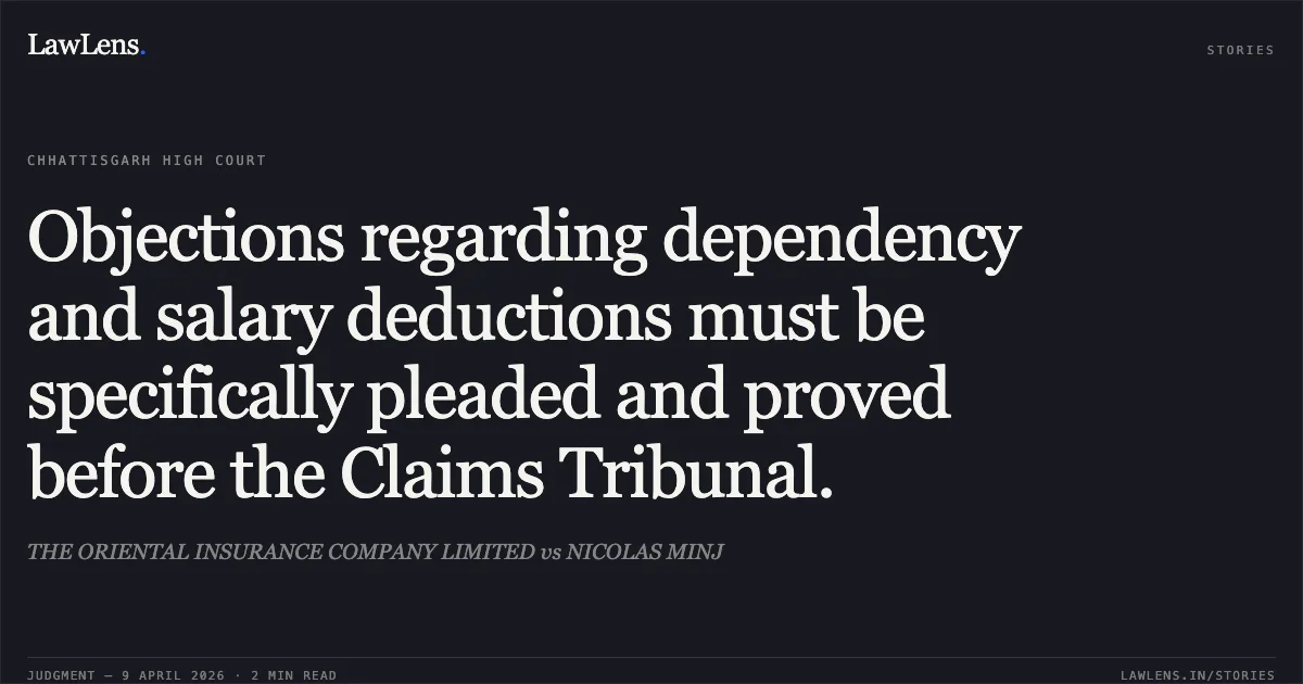 Objections regarding dependency and salary deductions must be specifically pleaded and proved before the Claims Tribunal.. THE ORIENTAL INSURANCE COMPANY LIMITED vs NICOLAS MINJ. Chhattisgarh High Court. LawLens