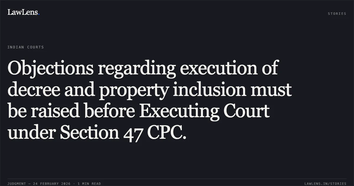 Objections regarding execution of decree and property inclusion must be raised before Executing Court under Section 47 CPC.. Pushpkant v. Uddhav Khamhari & Ors. [2026:CGHC:9210]. Chhattisgarh High Court. LawLens