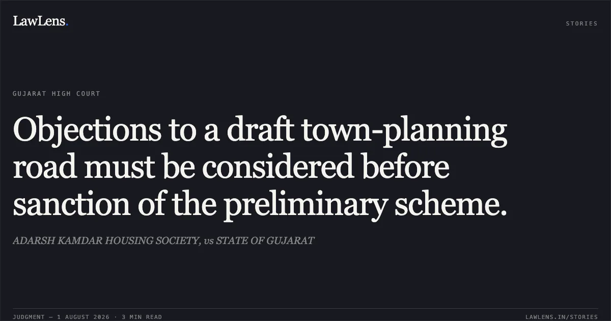 Objections to a draft town-planning road must be considered before sanction of the preliminary scheme.. ADARSH KAMDAR HOUSING SOCIETY, vs STATE OF GUJARAT. Gujarat High Court. LawLens