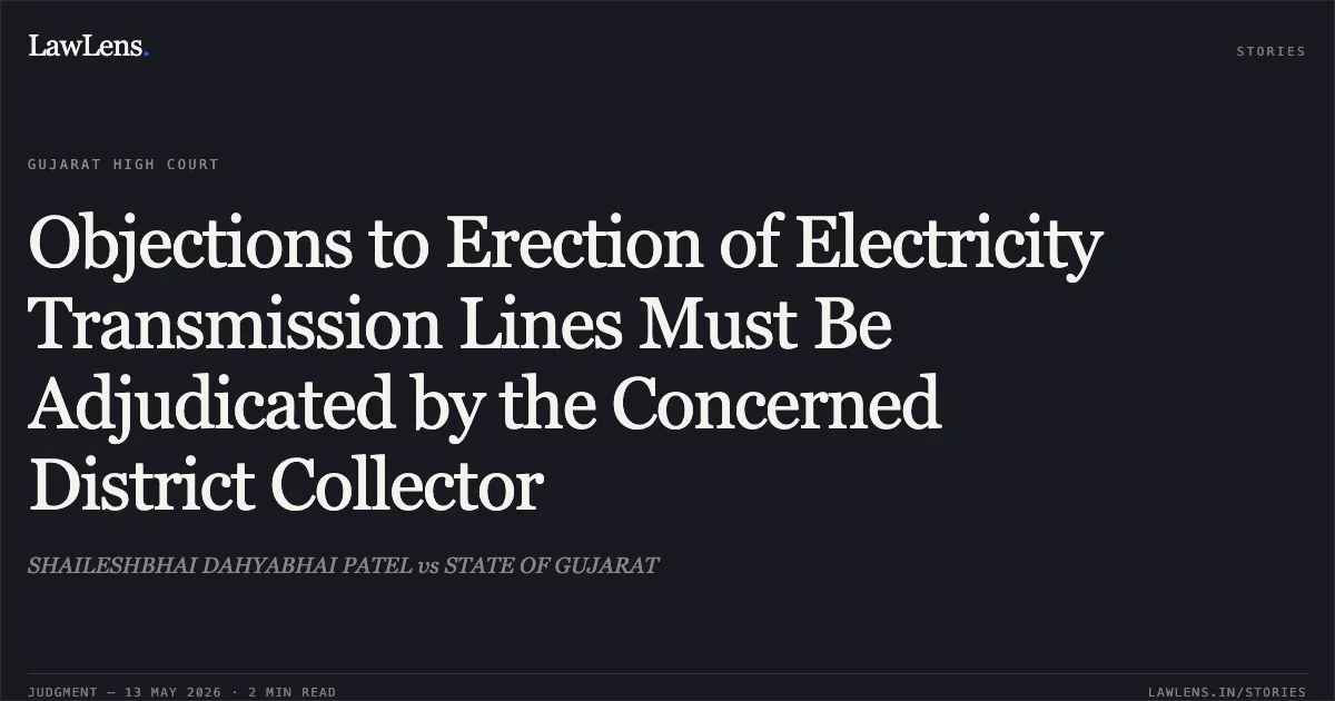 Objections to Erection of Electricity Transmission Lines Must Be Adjudicated by the Concerned District Collector. SHAILESHBHAI DAHYABHAI PATEL vs STATE OF GUJARAT. Gujarat High Court. LawLens