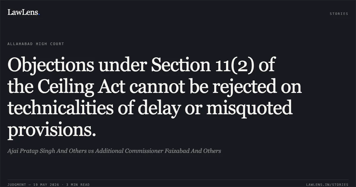 Objections under Section 11(2) of the Ceiling Act cannot be rejected on technicalities of delay or misquoted provisions.. Ajai Pratap Singh And Others vs Additional Commissioner Faizabad And Others. Allahabad High Court. LawLens